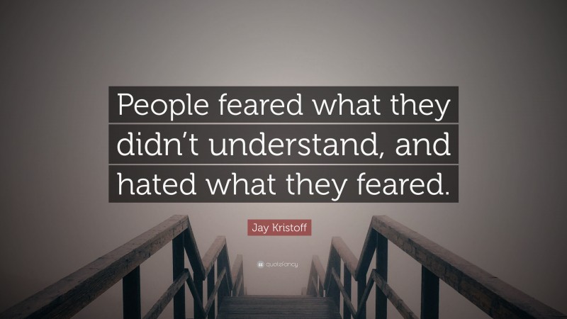 Jay Kristoff Quote: “People feared what they didn’t understand, and hated what they feared.”