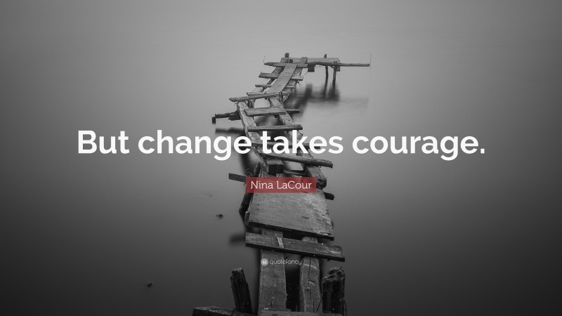 Nina LaCour Quote: “But change takes courage.”