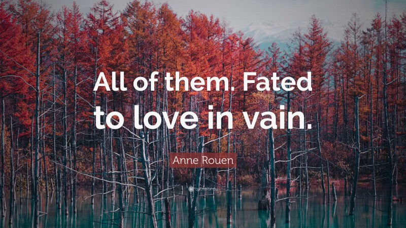 Anne Rouen Quote: “All of them. Fated to love in vain.”