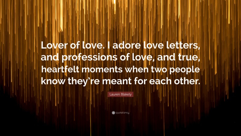 Lauren Blakely Quote: “Lover of love. I adore love letters, and professions of love, and true, heartfelt moments when two people know they’re meant for each other.”