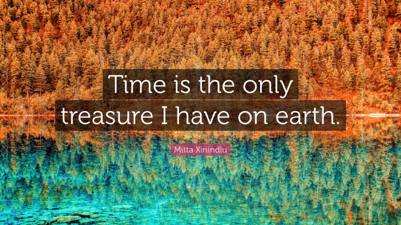Mitta Xinindlu Quote: “Time is the only treasure I have on earth.”