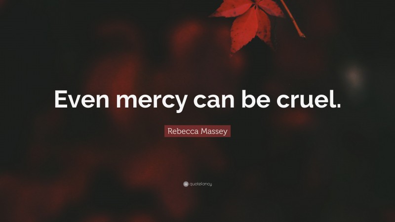 Rebecca Massey Quote: “Even mercy can be cruel.”