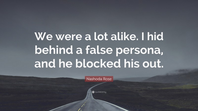 Nashoda Rose Quote: “We were a lot alike. I hid behind a false persona, and he blocked his out.”