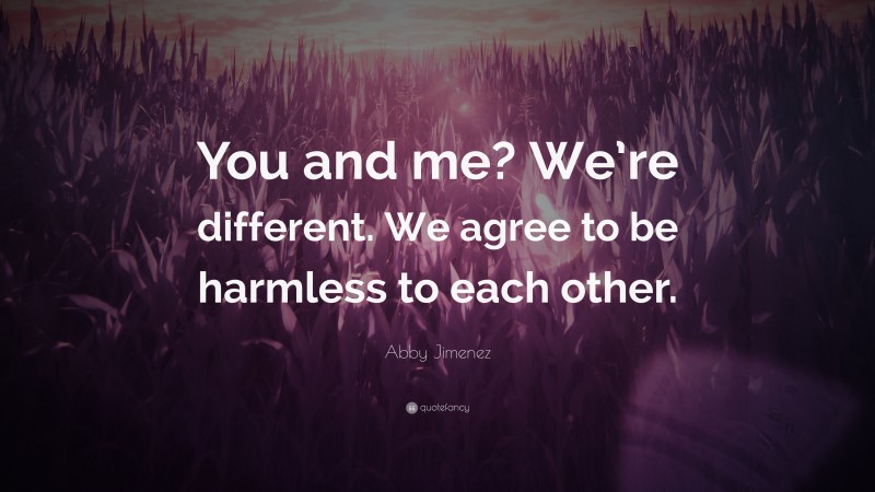 Abby Jimenez Quote: “You and me? We’re different. We agree to be harmless to each other.”