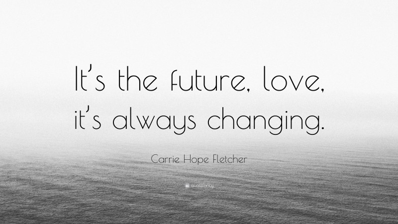 Carrie Hope Fletcher Quote: “It’s the future, love, it’s always changing.”