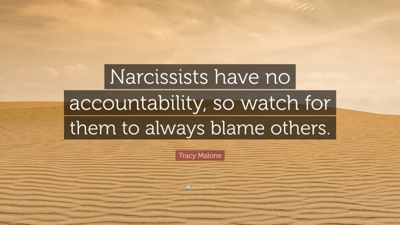 Tracy Malone Quote: “Narcissists have no accountability, so watch for them to always blame others.”