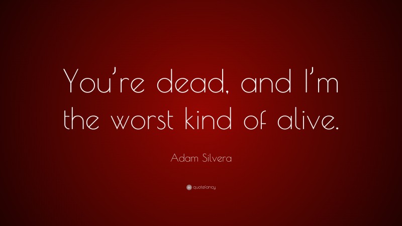 Adam Silvera Quote: “You’re dead, and I’m the worst kind of alive.”