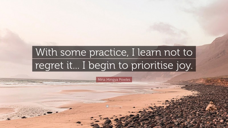 Nina Mingya Powles Quote: “With some practice, I learn not to regret it... I begin to prioritise joy.”