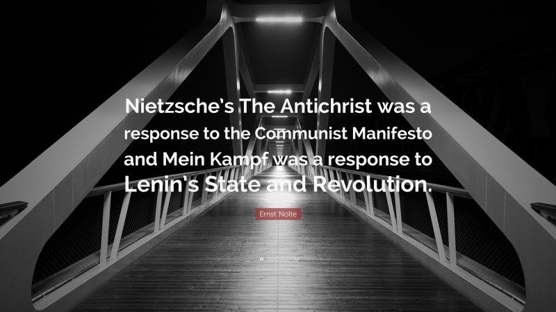 Ernst Nolte Quote: “Nietzsche’s The Antichrist was a response to the Communist Manifesto and Mein Kampf was a response to Lenin’s State and Revolution.”