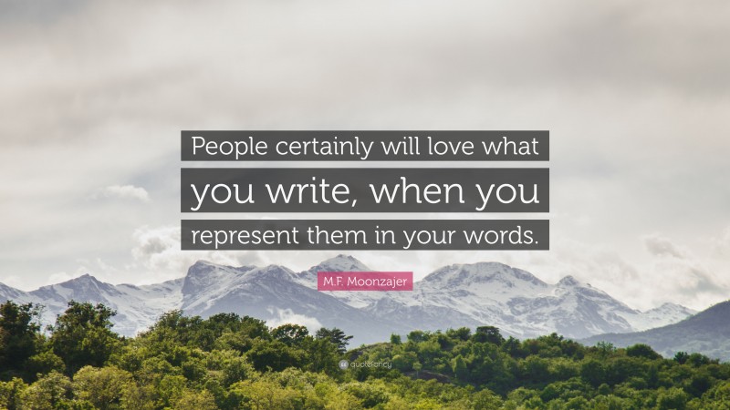 M.F. Moonzajer Quote: “People certainly will love what you write, when you represent them in your words.”