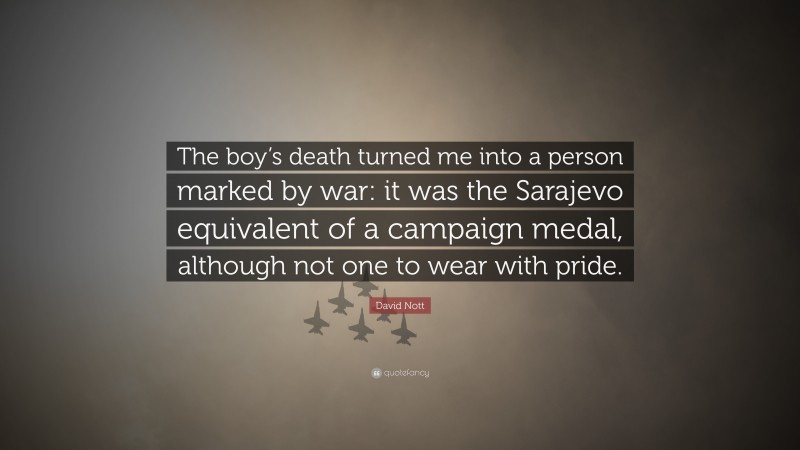 David Nott Quote: “The boy’s death turned me into a person marked by war: it was the Sarajevo equivalent of a campaign medal, although not one to wear with pride.”