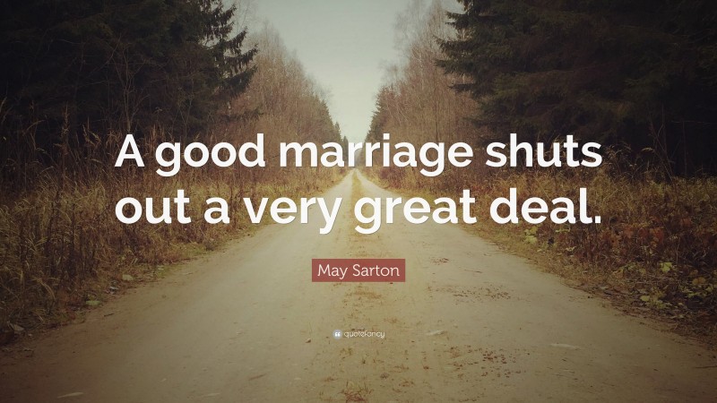 May Sarton Quote: “A good marriage shuts out a very great deal.”