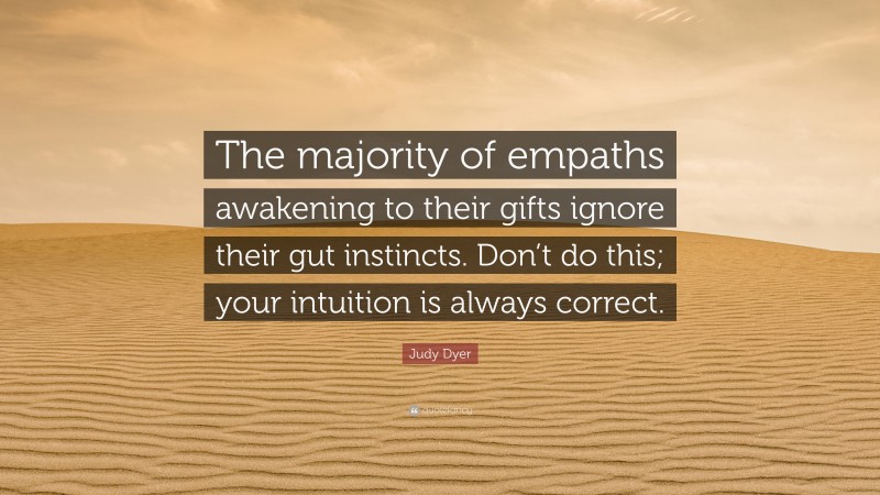 Judy Dyer Quote: “The majority of empaths awakening to their gifts ignore their gut instincts. Don’t do this; your intuition is always correct.”