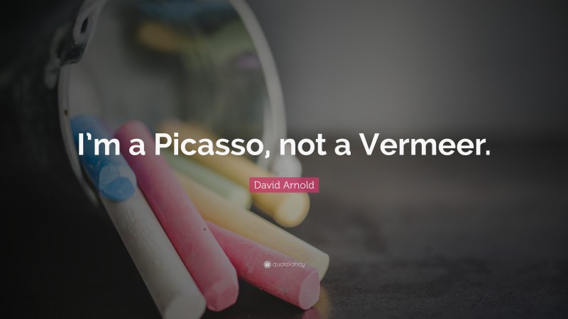 David Arnold Quote: “I’m a Picasso, not a Vermeer.”