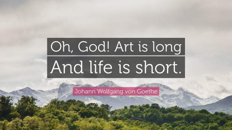 Johann Wolfgang von Goethe Quote: “Oh, God! Art is long And life is short.”