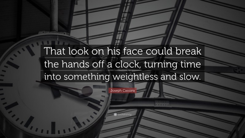 Joseph Cassara Quote: “That look on his face could break the hands off a clock, turning time into something weightless and slow.”