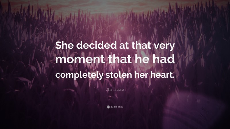 Zita Steele Quote: “She decided at that very moment that he had completely stolen her heart.”