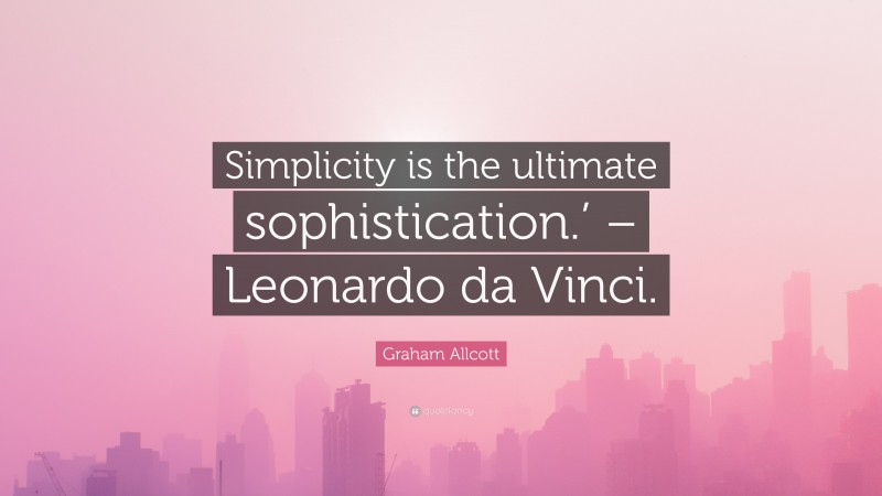 Graham Allcott Quote: “Simplicity is the ultimate sophistication.’ – Leonardo da Vinci.”