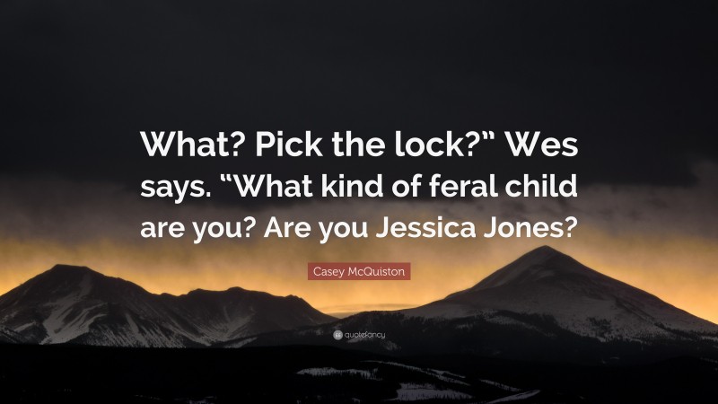 Casey McQuiston Quote: “What? Pick the lock?” Wes says. “What kind of feral child are you? Are you Jessica Jones?”