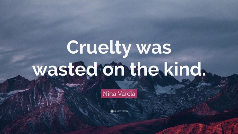 Nina Varela Quote: “Cruelty was wasted on the kind.”