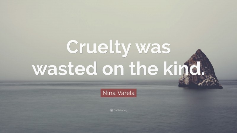 Nina Varela Quote: “Cruelty was wasted on the kind.”