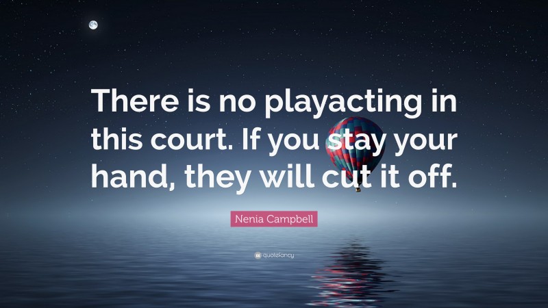 Nenia Campbell Quote: “There is no playacting in this court. If you stay your hand, they will cut it off.”