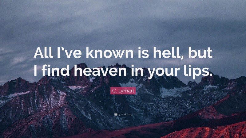 C. Lymari Quote: “All I’ve known is hell, but I find heaven in your lips.”