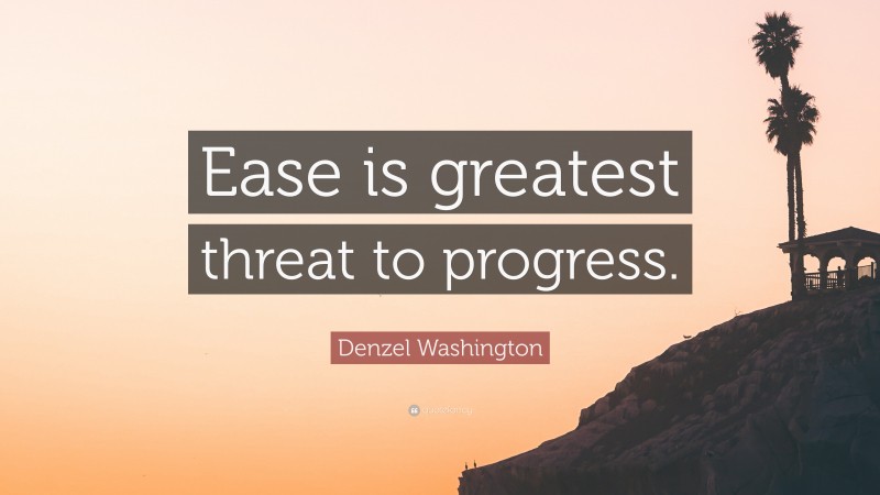 Denzel Washington Quote: “Ease is greatest threat to progress.”