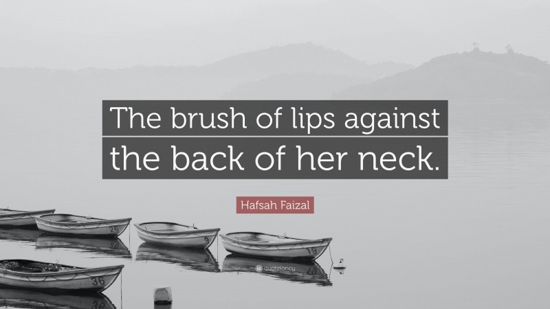 Hafsah Faizal Quote: “The brush of lips against the back of her neck.”