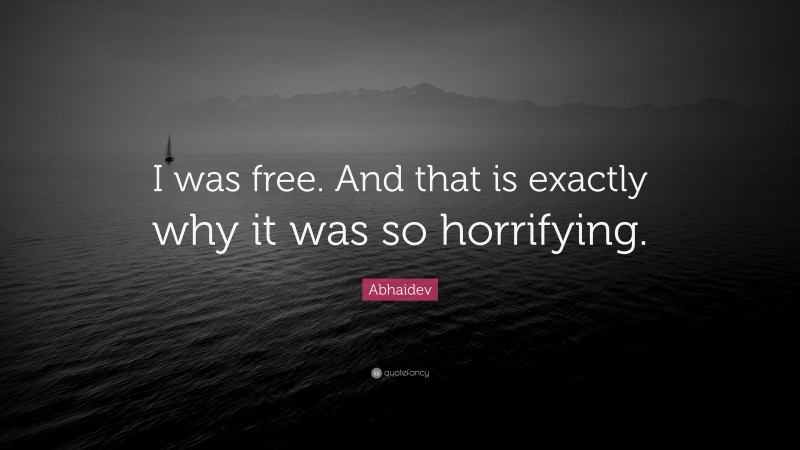 Abhaidev Quote: “I was free. And that is exactly why it was so horrifying.”