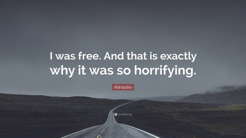 Abhaidev Quote: “I was free. And that is exactly why it was so horrifying.”