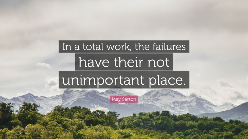 May Sarton Quote: “In a total work, the failures have their not unimportant place.”