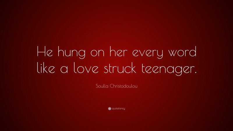 Soulla Christodoulou Quote: “He hung on her every word like a love struck teenager.”