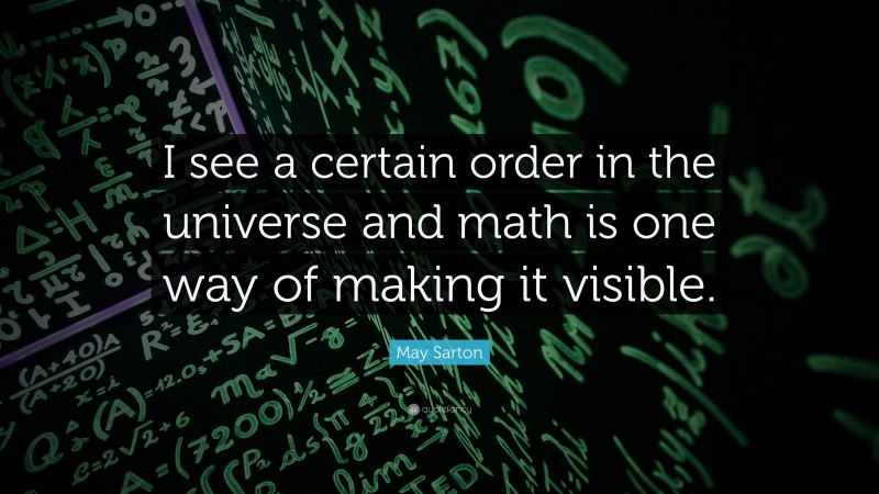 May Sarton Quote: “I see a certain order in the universe and math is one way of making it visible.”