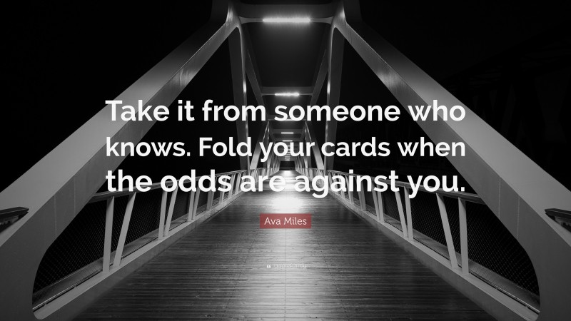 Ava Miles Quote: “Take it from someone who knows. Fold your cards when the odds are against you.”