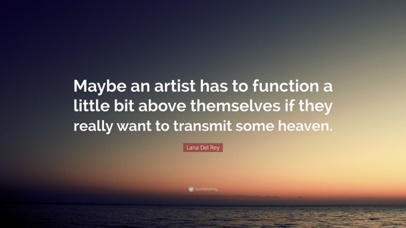 Lana Del Rey Quote: “Maybe an artist has to function a little bit above themselves if they really want to transmit some heaven.”