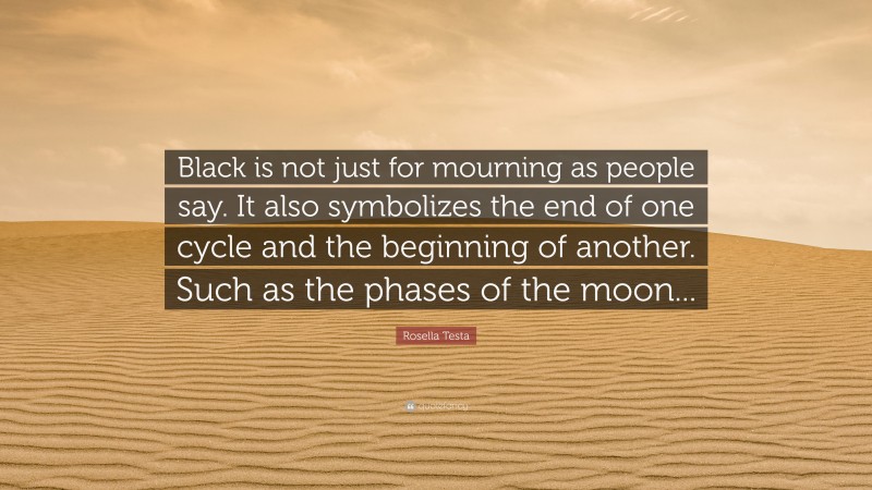 Rosella Testa Quote: “Black is not just for mourning as people say. It also symbolizes the end of one cycle and the beginning of another. Such as the phases of the moon...”
