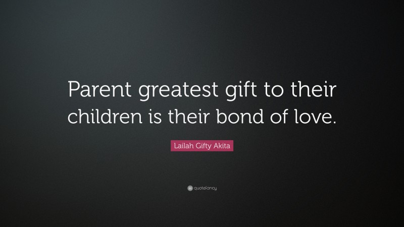 Lailah Gifty Akita Quote: “Parent greatest gift to their children is their bond of love.”