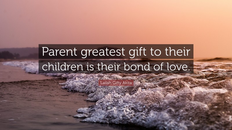 Lailah Gifty Akita Quote: “Parent greatest gift to their children is their bond of love.”