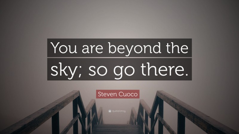 Steven Cuoco Quote: “You are beyond the sky; so go there.”