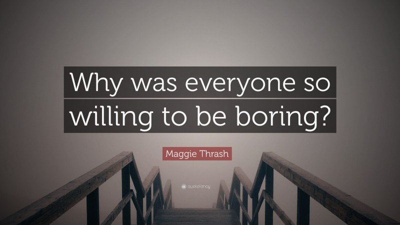 Maggie Thrash Quote: “Why was everyone so willing to be boring?”