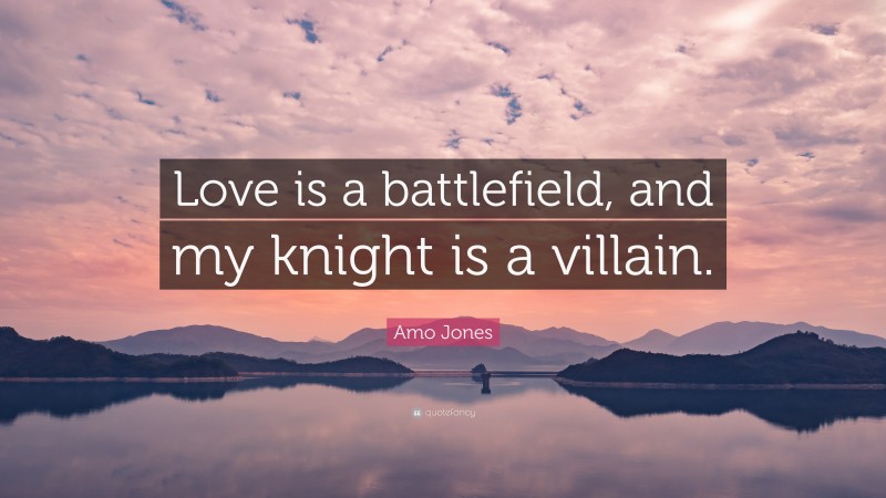 Amo Jones Quote: “Love is a battlefield, and my knight is a villain.”