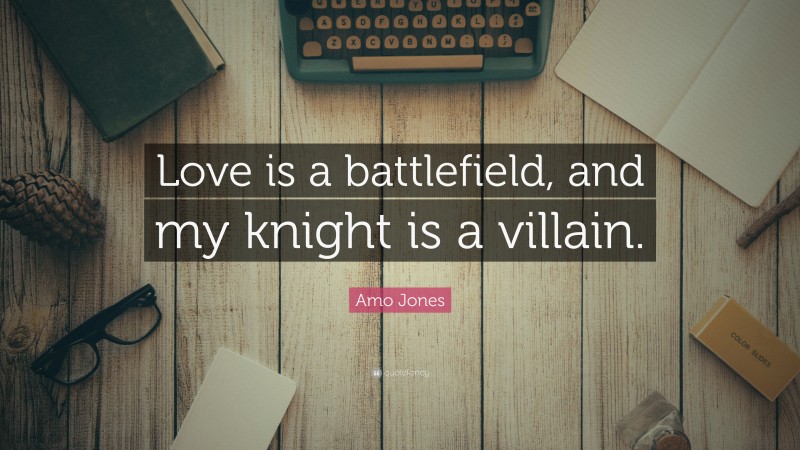 Amo Jones Quote: “Love is a battlefield, and my knight is a villain.”