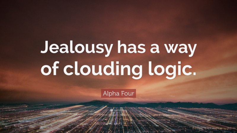 Alpha Four Quote: “Jealousy has a way of clouding logic.”