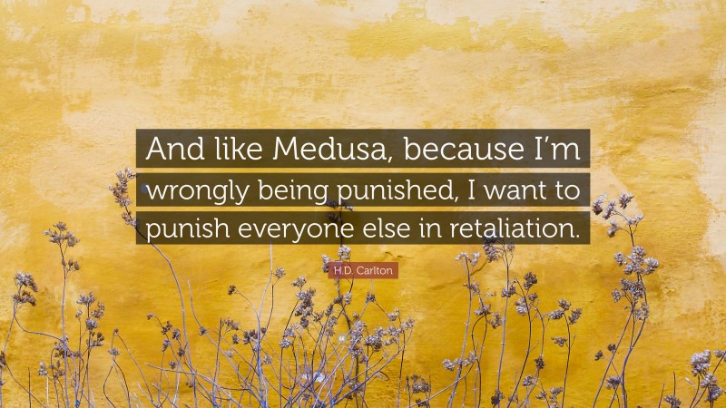 H.D. Carlton Quote: “And like Medusa, because I’m wrongly being punished, I want to punish everyone else in retaliation.”
