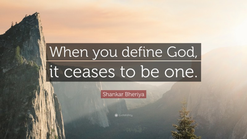 Shankar Bheriya Quote: “When you define God, it ceases to be one.”