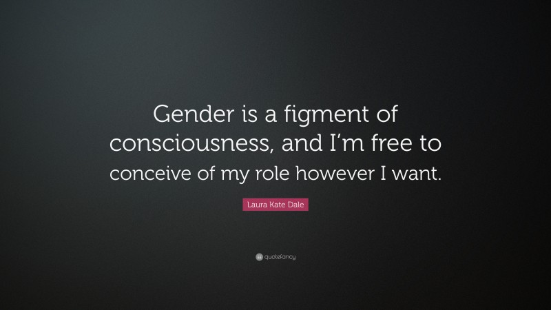 Laura Kate Dale Quote: “Gender is a figment of consciousness, and I’m free to conceive of my role however I want.”