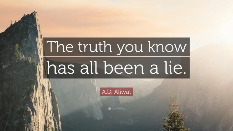 A.D. Aliwat Quote: “The truth you know has all been a lie.”