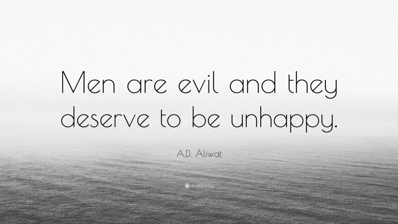 A.D. Aliwat Quote: “Men are evil and they deserve to be unhappy.”