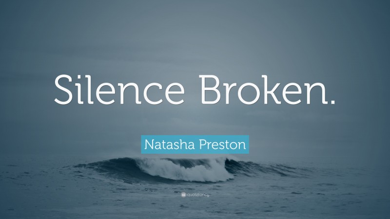 Natasha Preston Quote: “Silence Broken.”